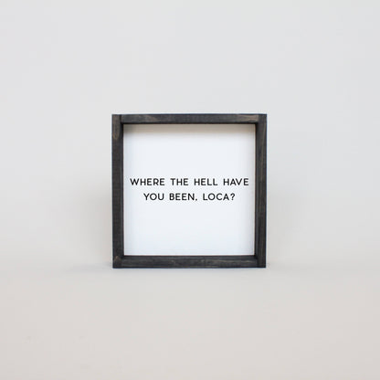 Where the Hell Have You Been, Loca? Wood Sign